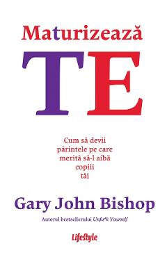 eBook Maturizeaza-te. Cum sa devii parintele pe care merita sa-l aiba copiii tai - Gary John Bishop