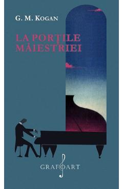 eBook La portile maiestriei. Premisele psihologice ale succesului muncii pianistice - Grigori Mihailovici Kogan