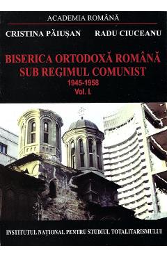 eBook Biserica Ortodoxa Romana sub regimul comunist 1945-1958 Vol.1 - Cristina Paiusan, Radu Ciuceanu