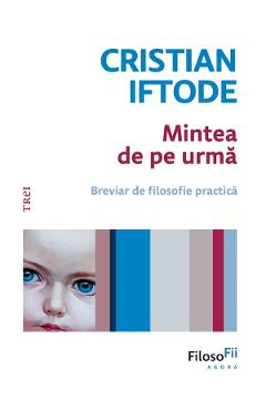 eBook Mintea de pe urma. Breviar de filosofie practica - Cristian Iftode