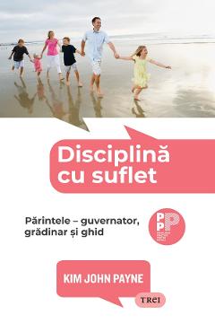 eBook Disciplina cu suflet. Parintele. Guvernator, gradinar si ghid - Kim John Payne