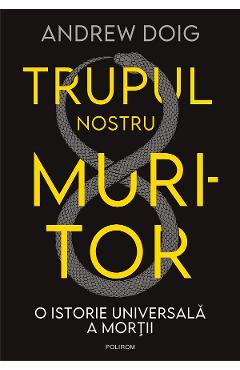 eBook Trupul nostru muritor. O istorie universala a mortii - Andrew Doig