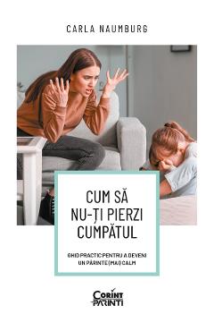 eBook Cum sa nu-ti pierzi cumpatul. Ghid practic pentru a deveni un parinte (mai) calm - Carla Naumburg