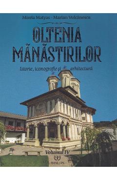 Oltenia manastirilor Vol.4: Istorie, iconografie si arhitectura - Mirela Matyas, Marian Vulcanescu