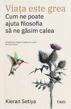 eBook Viata este grea. Cum ne poate ajuta filosofia sa ne gasim calea - Kieran Setiya