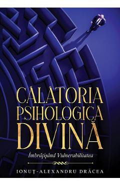 eBook Calatoria Psihologica Divina. Imbratisand Vulnerabilitatea - Ionut-Alexandru Dracea