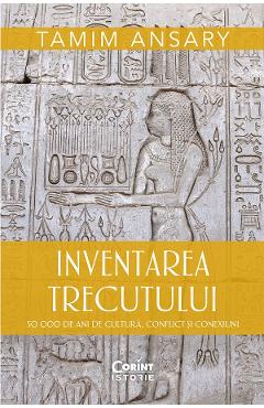 eBook Inventarea trecutului. 50 000 de ani de cultura, conflict si conexiuni - Tamim Ansary