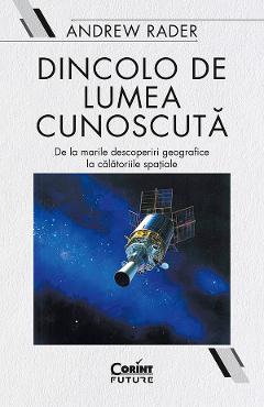 eBook Dincolo de lumea cunoscuta. De la marile descoperiri geografice la calatoriile spatiale - Andrew Rader