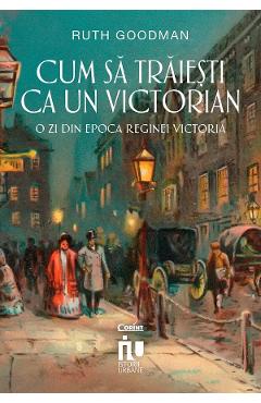 eBook Cum sa traiesti ca un victorian. O zi din epoca reginei Victoria - Ruth Goodman