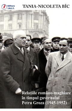 eBook Relatiile romano-maghiare in timpul guvernului Petru Groza (1945-1952) - Tania-Nicoleta Bic