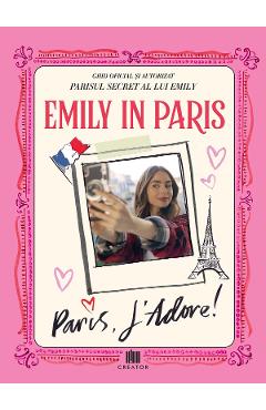 eBook Emily in Paris. Ghidul oficial si autorizat. Parisul secret al lui Emily. Paris, J adore - Kirsty Crawford