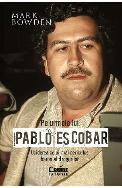 eBook Pe urmele lui Pablo Escobar. Uciderea celui mai periculos baron al drogurilor - Mark Bowden