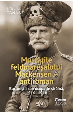 eBook Mustatile feldmaresalului Mackensen - antiroman. Bucurestii sub ocupatie straina, 1916-1918 - Stelian Tanase