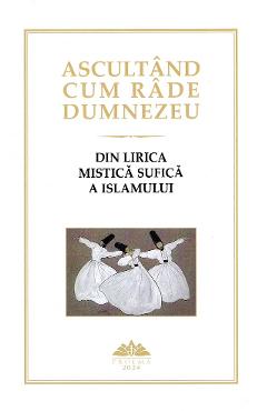 Ascultand cum rade Dumnezeu. Din lirica mistica sufica a Islamului