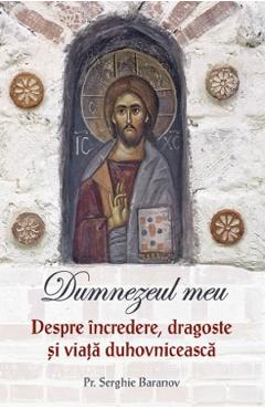 Dumnezeul meu. Despre incredere, dragoste si viata duhovniceasca - Serghie Baranov