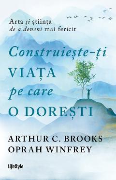eBook Construieste-ti viata pe care o doresti. Arta si stiinta de a deveni mai fericit - Arthur C. Brooks, Oprah Winfrey