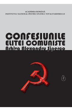 eBook Confesiunile Elitei Comuniste. Romania 1944-1965: Rivalitati, Represiuni, Crime. Arhiva Alexandru Siperco Vol.6 - Andrei Siperco