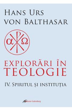 eBook Explorari in teologie Vol.4: Spiritul si institutia - Hans Urs von Balthasar