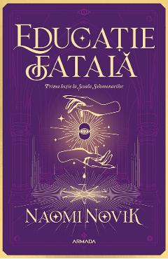 eBook Educatie fatala. Seria Scoala Solomonarilor Partea 1 - Naomi Novik