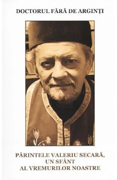 Doctorul fara de arginti. Parintele Valeriu Secara, un sfant al vremurilor noastre - Nicolae Stoian
