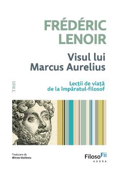 eBook Visul lui Marcus Aurelius. Lectii de viata de la imparatul-filozof - Frederic Lenoir