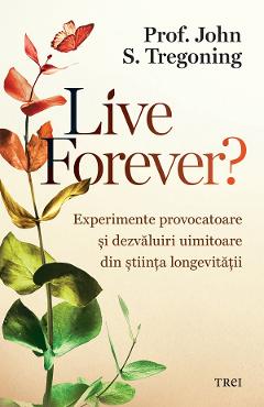 eBook Live Forever? Experimente provocatoare si dezvaluiri uimitoare din stiinta longevitatii - John S. Tregoning